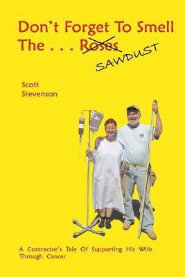 Don't Forget To Smell The . . . Sawdust: A Contractor's Tale Of Supporting His Wife Through Cancer 1