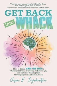 bokomslag Get Back into Whack: How to Easily Rewire Your Brain to Outsmart Stress, Overcome Self-Sabotage, and Optimize Healing from Fibromyalgia and