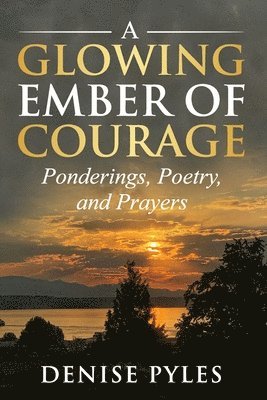 bokomslag A Glowing Ember of Courage: Ponderings, Poetry, and Prayers