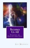 Becomes Us All: Visions of Death and Life 1