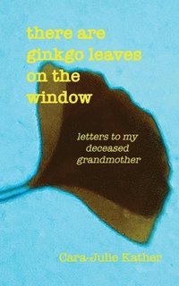 bokomslag there are ginkgo leaves on the window: letters to my deceased grandmother