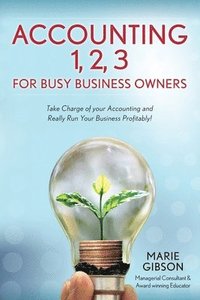 bokomslag Accounting 1, 2 3 for Busy Business Owners: Take Charge of your Accounting and Really Run Your Business Profitably!