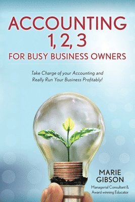 Accounting 1, 2 3 for Busy Business Owners: Take Charge of your Accounting and Really Run Your Business Profitably! 1