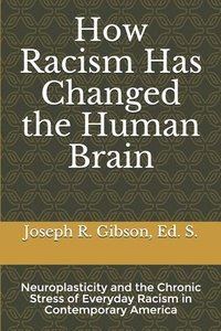 bokomslag How Racism Has Changed the Human Brain: Neuroplasticity and the Chronic Stress of Everyday Racism in Contemporary America