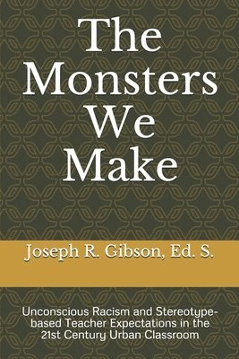 bokomslag The Monsters We Make: Unconscious Racism and Stereotype-based Teacher Expectations in the 21st Century Urban Classroom