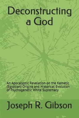 Deconstructing a God: An Apocalyptic Revelation on the Kemetic (Egyptian) Origins and Historical Evolution of Psychogenetic White Supremacy 1