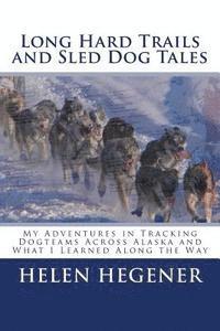Long Hard Trails and Sled Dog Tales: My adventures in tracking dogteams across Alaska, and what I learned along the way 1