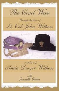 bokomslag The Civil War Through the Eyes of Lt Col John Withers and His Wife, Anita Dwyer Withers