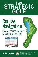 bokomslag Play Strategic Golf: Course Navigation: How To Position Yourself To Score Like The Pros