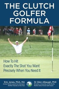 bokomslag The CLUTCH GOLFER FORMULA: How To Hit Exactly The Shot You Want Precisely When You Need It