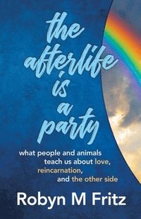 bokomslag The Afterlife Is a Party: What People and Animals Teach us About Love, Reincarnation, and the Other Side