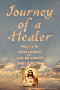 bokomslag Journey of a Healer Volume III: Jesus' Teachings & Questions Answered