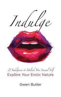 bokomslag Indulge 25 Indulgences to Unlock your Sensual Self: Explore Your Erotic Nature