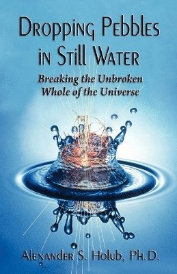 Alexander S Holub, Alexander S. Holub, Alexander S. Holub, Ph.D. - Dropping Pebbles in Still Water, Häftad