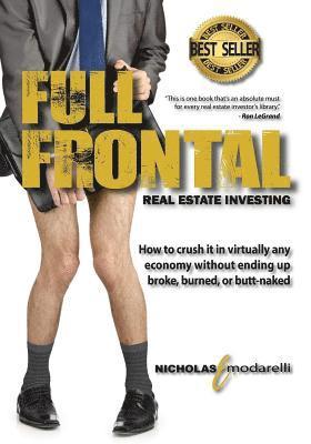 Full Frontal Real Estate Investing: How to crush it in virtually any economy without ending up broke, burned, or butt-naked 1