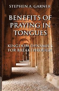 Benefits of Praying in Tongues: Kingdom Dynamics for Breakthrough
