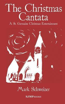Mark Schweizer - The Christmas Cantata: A St. Germaine Christmas Entertainment, Häftad