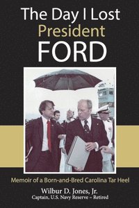 bokomslag The Day I Lost President Ford: Memoir of a Born-and-Bred Carolina Tar Heel