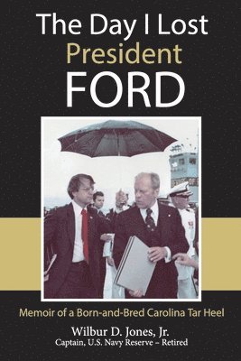 Jr. Jones, Wilbur, Wilbur Jones - The Day I Lost President Ford: Memoir of a Born-and-Bred Carolina Tar Heel, Häftad