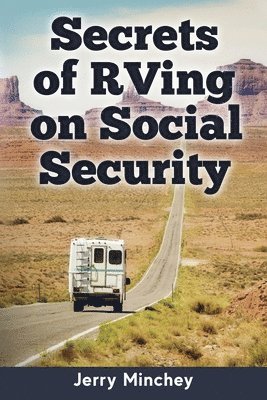 Jerry Minchey - Secrets of RVing on Social Security: How to Enjoy the Motorhome and RV Lifestyle While Living on Your Social Security Income, Häftad