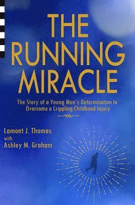 The Running Miracle: The Story of a Young Man's Determination to Overcome a Crippling Childhood Injury