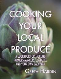 bokomslag Cooking Your Local Produce: A Cookbook for Tackling Farmers Markets, CSA Boxes, and Your Own Backyard