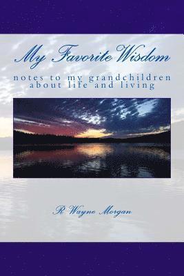 My Favorite Wisdom: notes to my grandchildren about life and living 1