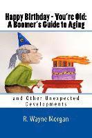 bokomslag Happy Birthday - You're Old: A Boomer's Guide to Aging: and Other Unexpected Developments