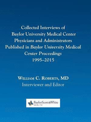 Collected Interviews of Baylor University Medical Center Physicians and Administrators Published in Baylor University Medical Center Proceedings 1995-2015 1