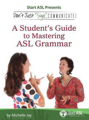 Don't Just Sign... Communicate!: A Student's Guide to Mastering ASL Grammar 1