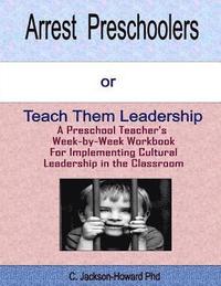 bokomslag Arrest Preschoolers or Teach Them Leadership: A Preschool Workbook for Implementing Cultural Leadership in the Classroom