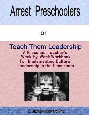 bokomslag Arrest Preschoolers or Teach Them Leadership: A Preschool Workbook for Implementing Cultural Leadership in the Classroom