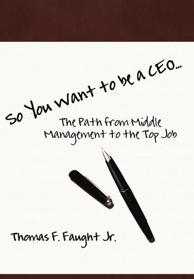 bokomslag So You Want To Be A CEO...The Path from Middle Management to the Top Job