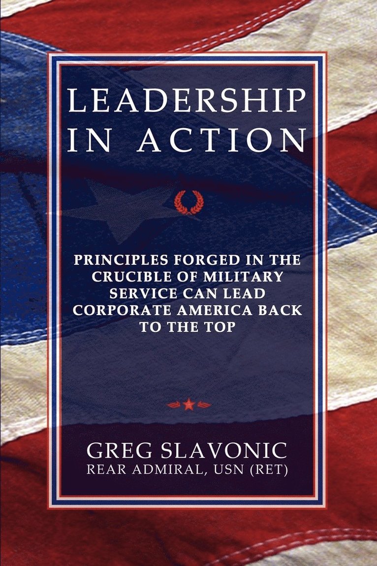 Leadership in Action - Principles Forged in the Crucible of Military Service Can Lead Corporate America Back to the Top 1