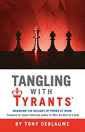 bokomslag Tangling with Tyrants: Managing the Balance of Power at Work: Effective Communication and Behavior Management for the Toxic Workplace Bad Bos