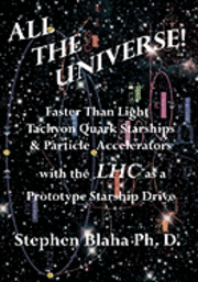 bokomslag All the Universe! Faster Than Light Tachyon Quark Starships &Particle Accelerators with the Lhc as a Prototype Starship Drive