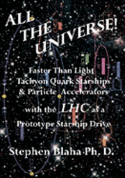 All the Universe! Faster Than Light Tachyon Quark Starships &Particle Accelerators with the Lhc as a Prototype Starship Drive 1