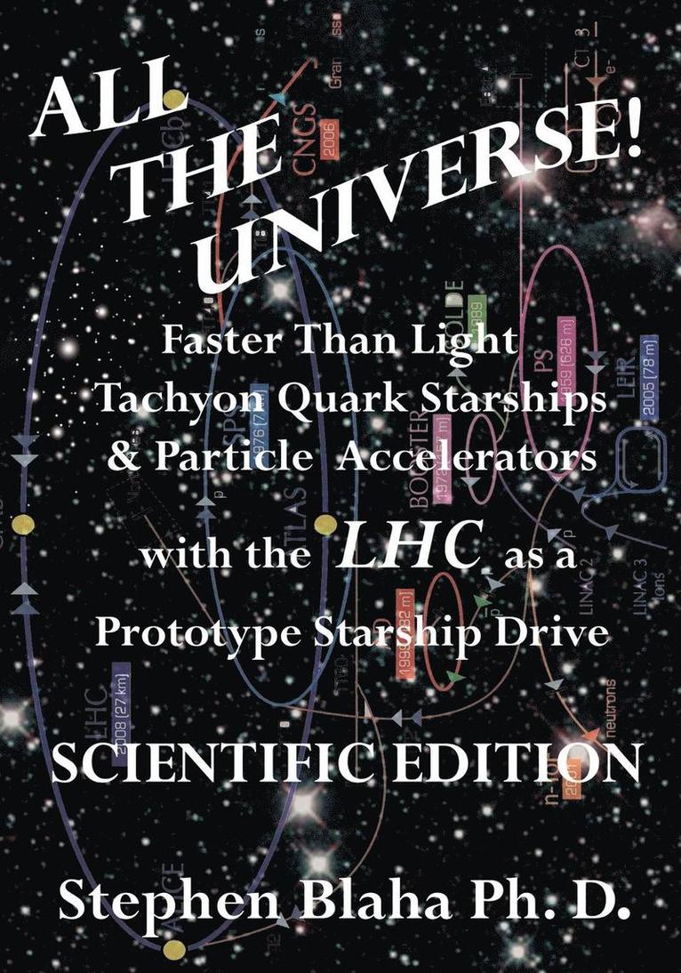 All the Universe! Faster Than Light Tachyon Quark Starships & Particle Accelerators with the LHC as a Prototype Starship Drive SCIENTIFIC EDITION 1