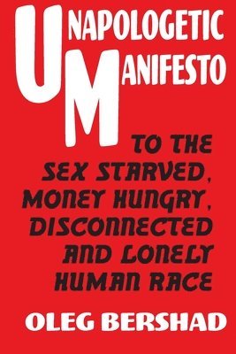 bokomslag Unapologetic Manifesto: To The Sex Starved, Money Hungry, Disconnected And Lonely Human Race