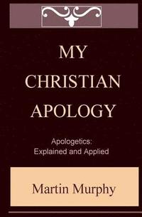 bokomslag My Christian Apology: Apologetics: Explained and Applied
