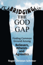 Roger Christan Schriner - Bridging the God Gap: Finding Common Ground Among Believers, Atheists and Agnostics, Häftad