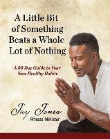 bokomslag A Little Bit of Something Beats a Whole Lot of Nothing: A 30 Day Guide to Your New Health Habits