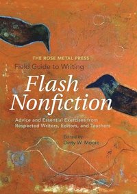 bokomslag The Rose Metal Press Field Guide to Writing Flash Nonfiction: Advice and Essential Exercises from Respected Writers, Editors, and Teachers