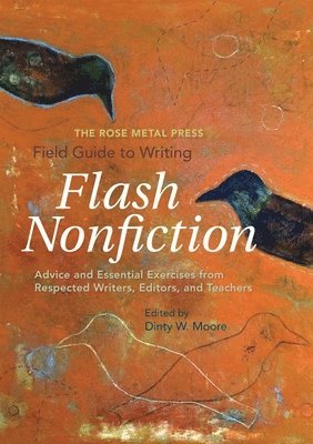 Dinty W. Moore - The Rose Metal Press Field Guide to Writing Flash Nonfiction: Advice and Essential Exercises from Respected Writers, Editors, and Teachers, Häftad