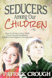 Seducers Among Our Children: How to Protect Your Child from Sexual Predators 1