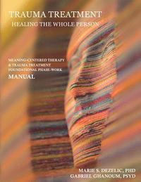 bokomslag Trauma Treatment - Healing the Whole Person: Meaning-Centered Therapy & Trauma Treatment Foundational Phase-Work Manual