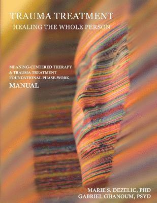 bokomslag Trauma Treatment - Healing the Whole Person: Meaning-Centered Therapy & Trauma Treatment Foundational Phase-Work Manual