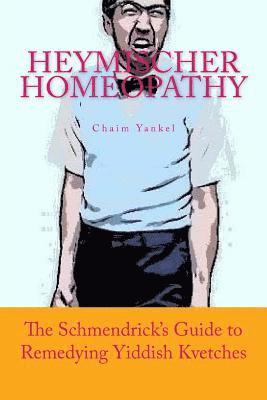 Heymischer Homeopathy: The Schmendrick's Guide to Remedying Yiddish Kvetches 1