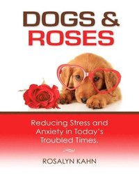 bokomslag Dogs and Roses: Reducing Stress and Anxiety in Today's Troubled Times