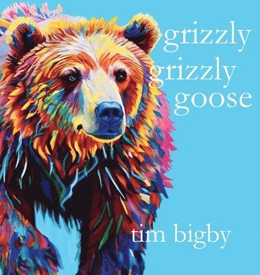Tim Bigby - Grizzly Grizzly Goose, Inbunden
